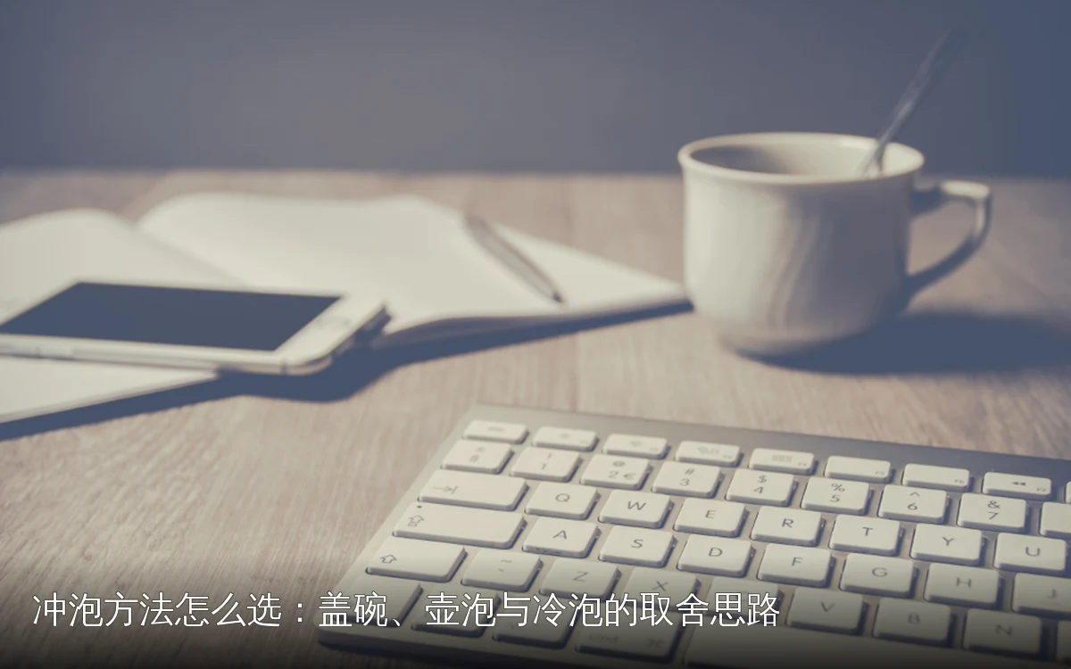 冲泡方法怎么选：盖碗、壶泡与冷泡的取舍思路