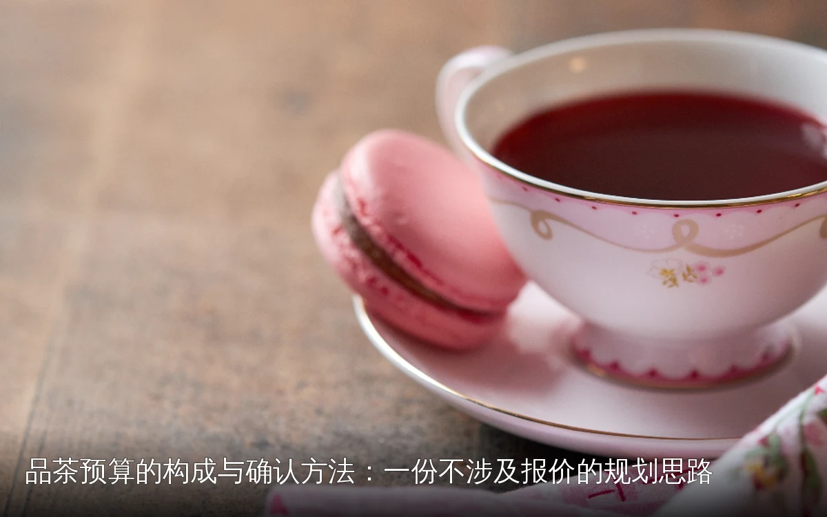 品茶预算的构成与确认方法：一份不涉及报价的规划思路